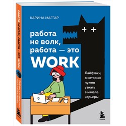 Эксмо Карина Маггар "Работа не волк, работа — это work. Лайфхаки, о которых нужно узнать в начале карьеры"