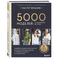 Эксмо Елизавета Вишнякова "МАСТЕР ВЯЗАНИЯ. 5000 моделей: от джемпера до худи. Универсальный конструктор бесшовных плечевых изделий с готовыми расчетами на любой размер"