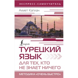 АСТ Ахмет Каплан "Турецкий язык для тех, кто не знает НИЧЕГО, Методика "Очень быстро""