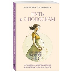 Эксмо Светлана Засыпкина "Путь к двум полоскам. Дневник подготовки к ЭКО от первого обследования до положительного теста"