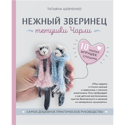 Эксмо Татьяна Шевченко "Нежный зверинец тетушки Чарли. 10 милых игрушек спицами. Самое душевное практическое руководство"