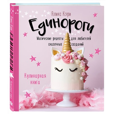 Эксмо Аликс Кэри "Единороги. Кулинарная книга. Магические рецепты для любителей сказочных созданий"