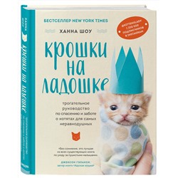 Эксмо Ханна Шоу "Крошки на ладошке. Трогательное руководство по спасению и заботе о котятах для самых неравнодушных"