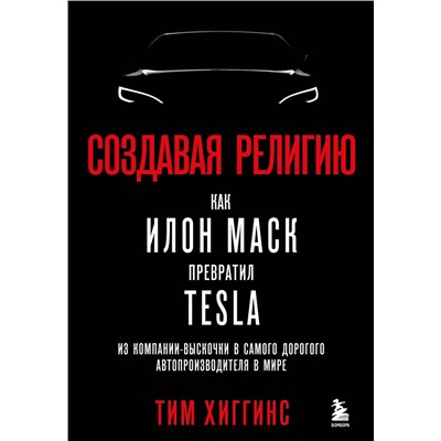 Эксмо Тим Хиггинс "Создавая религию. Как Илон Маск превратил Tesla из компании-выскочки в самого дорогого автопроизводителя в мире"
