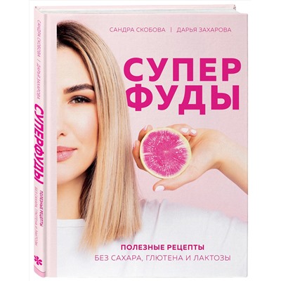 Эксмо Сандра Скобова, Дарья Захарова "Суперфуды. Полезные рецепты без сахара, глютена и лактозы"