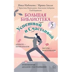 АСТ Ника Набокова, Ирина Лилло, Кристина Нургалиева, Анастасия Алборова, Глеб Корнилов "Большая библиотека Успешной и Счастливой. Деньги – привлекаем, мечты воплощаем, отношения – делаем счастливыми!"