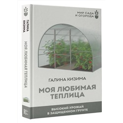 АСТ Галина Кизима "Моя любимая теплица. Высокий урожай в защищенном грунте"