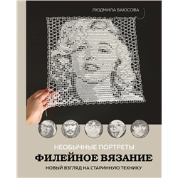 Эксмо Людмила Баюсова "Необычные портреты. Филейное вязание. Новый взгляд на старинную технику"