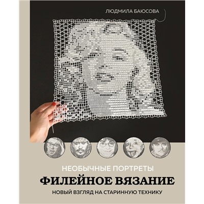 Эксмо Людмила Баюсова "Необычные портреты. Филейное вязание. Новый взгляд на старинную технику"