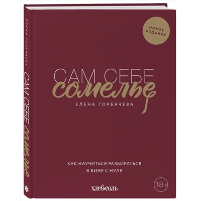Эксмо Елена Горбачева "Сам себе сомелье. Как научиться разбираться в вине с нуля. Новое издание."