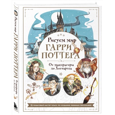 Эксмо Виктория Маслакова "Рисуем мир Гарри Поттера. От мандрагоры до Хогвартса. 21 пошаговый мастер-класс по созданию любимых персонажей"