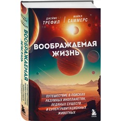 Эксмо Джеймс Трефил, Майкл Саммерс "Воображаемая жизнь. Путешествие в поисках разумных инопланетян, ледяных существ и супергравитационных животных"