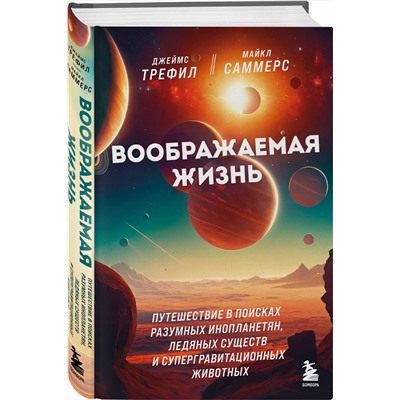Эксмо Джеймс Трефил, Майкл Саммерс "Воображаемая жизнь. Путешествие в поисках разумных инопланетян, ледяных существ и супергравитационных животных"