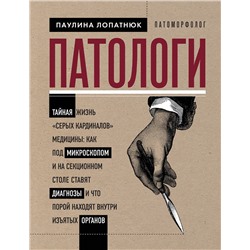 Эксмо Паулина Лопатнюк "Патологи. Тайная жизнь "серых кардиналов" медицины: Как под микроскопом и на секционном столе ставят диагнозы и что порой находят внутри изъятых органов"