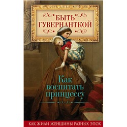 Эксмо Первушина Е.В., сост. "Быть гувернанткой. Как воспитать принцессу"