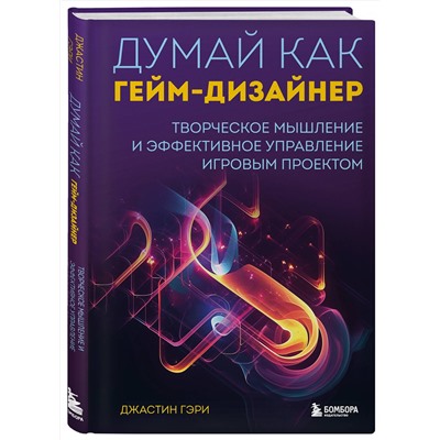 Эксмо Джастин Гэри "Думай как гейм-дизайнер. Творческое мышление и эффективное управление игровым проектом"