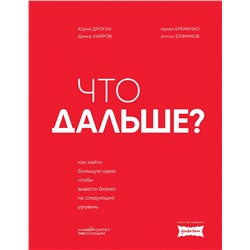 Эксмо Юрий Дроган, Дамир Хайров, Артем Еременко, Антон Елфимов "Что дальше? Как найти большую идею, чтобы вывести бизнес на следующий уровень"