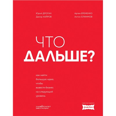 Эксмо Юрий Дроган, Дамир Хайров, Артем Еременко, Антон Елфимов "Что дальше? Как найти большую идею, чтобы вывести бизнес на следующий уровень"
