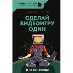 АСТ Слава Грис "Сделай видеоигру один и не свихнись"