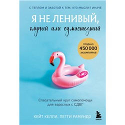 Эксмо Кейт Келли, Пегги Рамундо "Я не ленивый, глупый или сумасшедший. Спасательный круг самопомощи для взрослых с СДВГ"