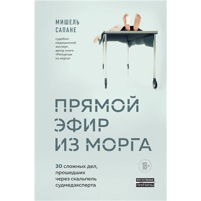 Эксмо Мишель Сапане "Прямой эфир из морга. 30 сложных дел, прошедших через скальпель судмедэксперта"