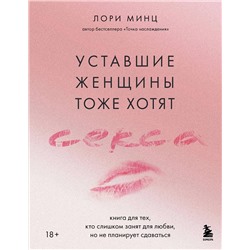 Эксмо Лори Минц "Уставшие женщины тоже хотят секса. Книга для тех, кто слишком занят для любви, но не планирует сдаваться"