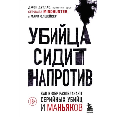 Эксмо Джон Дуглас, Марк Олшейкер "Убийца сидит напротив. Как в ФБР разоблачают серийных убийц и маньяков"