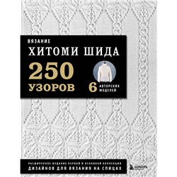 Эксмо Хитоми Шида "Вязание ХИТОМИ ШИДА. 250 узоров, 6 авторских моделей. Расширенное издание первой и основной коллекции дизайнов для вязания на спицах"