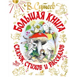 АСТ Сутеев В.Г., А. Барто, Маршак С.Я., С. Михалков, Чуковский К.И. "Большая книга сказок, стихов и рассказов"