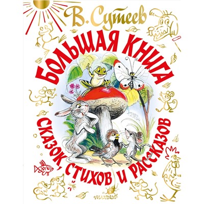 АСТ Сутеев В.Г., А. Барто, Маршак С.Я., С. Михалков, Чуковский К.И. "Большая книга сказок, стихов и рассказов"