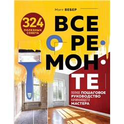 Эксмо Вебер М. "Все о ремонте. Полное пошаговое руководство начинающего мастера (книга в суперобложке)"