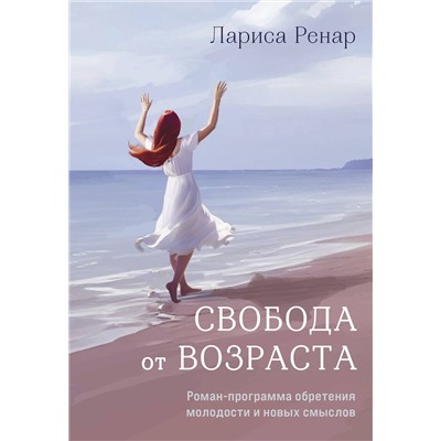 Эксмо Ренар Лариса "Свобода от возраста. Роман-программа обретения молодости и новых смыслов (акварель)"