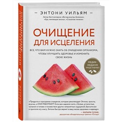 Эксмо Энтони Уильям "Очищение для исцеления. Все, что вам нужно знать об очищении организма, чтобы улучшить здоровье и изменить свою жизнь"