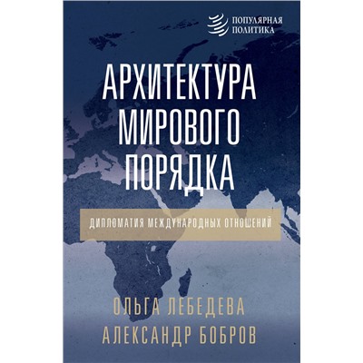 АСТ Александр Бобров, Ольга Лебедева "Архитектура мирового порядка. Дипломатия международных отношений"