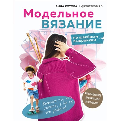 Эксмо Анна Котова "МОДЕЛЬНОЕ ВЯЗАНИЕ по швейным выкройкам. Инновационное практическое руководство"