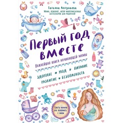 Эксмо Татьяна Аптулаева "Первый год вместе. Важнейшая книга начинающей мамы"