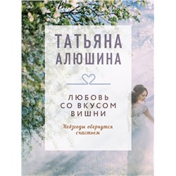 Эксмо Татьяна Алюшина "Любовь со вкусом вишни"