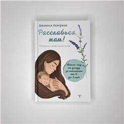АСТ Джамиля Аккерман "Расслабься, мам! Книга-гид по уходу за малышом от 0 до 3 лет"