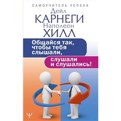 АСТ Дейл Карнеги, Наполеон Хилл "Общайся так, чтобы тебя слышали, слушали и слушались!"