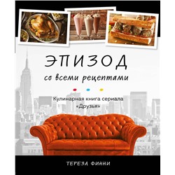 Эксмо Тереза Финни "Эпизод со всеми рецептами. Кулинарная книга сериала «Друзья»"