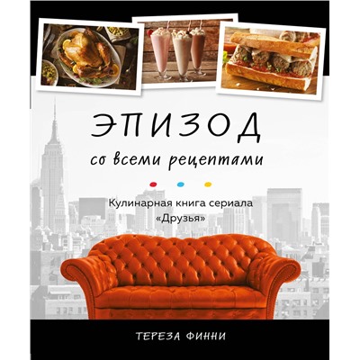 Эксмо Тереза Финни "Эпизод со всеми рецептами. Кулинарная книга сериала «Друзья»"