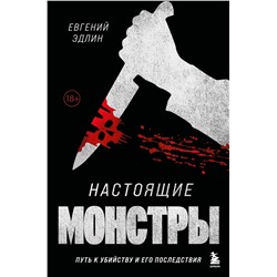Эксмо Евгений Эдлин "Настоящие монстры. Путь к убийству и его последствия"