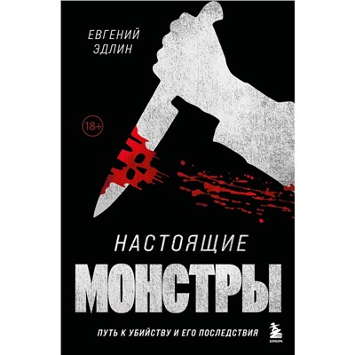 Эксмо Евгений Эдлин "Настоящие монстры. Путь к убийству и его последствия"