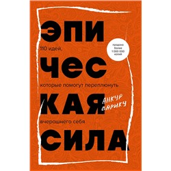 Эксмо Анкур Варику "Эпическая сила. 110 идей, которые помогут переплюнуть вчерашнего себя"