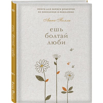Эксмо Анна Полли "Ешь, болтай, люби. Книга для записи рецептов из поколения в поколение"
