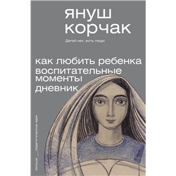 АСТ Януш Корчак "Как любить ребёнка. Воспитательные моменты. Дневник"