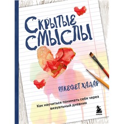 Эксмо Ракефет Хадар "Скрытые смыслы. Как научиться понимать себя через визуальный дневник"