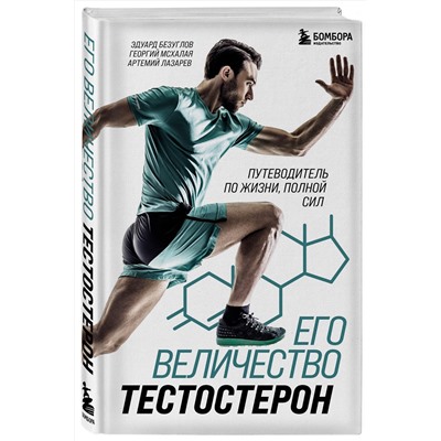 Эксмо Эдуард Безуглов, Георгий Мсхалая, Артемий Лазарев "Его величество тестостерон. Путеводитель по жизни полной сил"