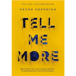 Эксмо Келли Корриган "TELL ME MORE. 12 историй о том, как я училась говорить о сложных вещах и что из этого вышло"