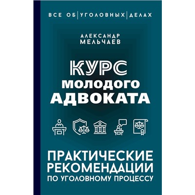 АСТ Александр Мельчаев "Курс молодого адвоката. Практические рекомендации по уголовному процессу"